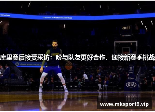 库里赛后接受采访：盼与队友更好合作，迎接新赛季挑战